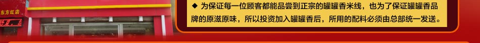 为保证每一位顾客都能品尝到正宗的罐罐香米线，也为了保证罐罐香品牌的原滋原味，所以投资加入罐罐香后，所用的配料必须由总部统一发送