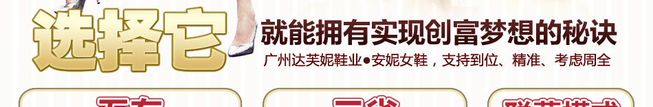广州达芙妮鞋业●安妮女鞋加盟 让您无本也可轻松当老板,加盟项目投资无风险,收益大保障!